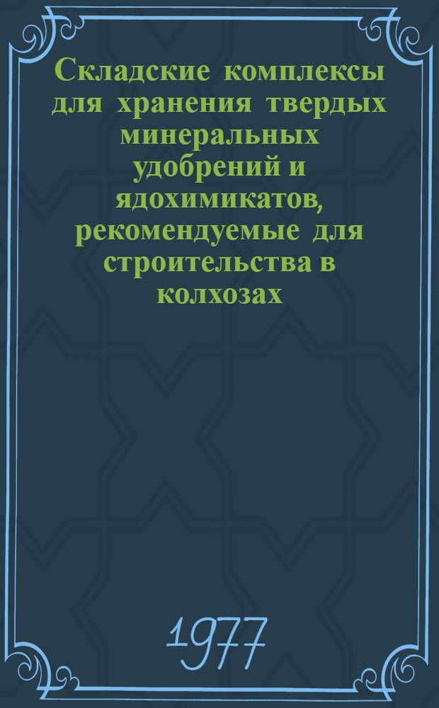 Складские комплексы для хранения твердых минеральных удобрений и ядохимикатов, рекомендуемые для строительства в колхозах, совхозах и межхозяйственных пунктах химизации в X пятилетке (1976-1980 годы)