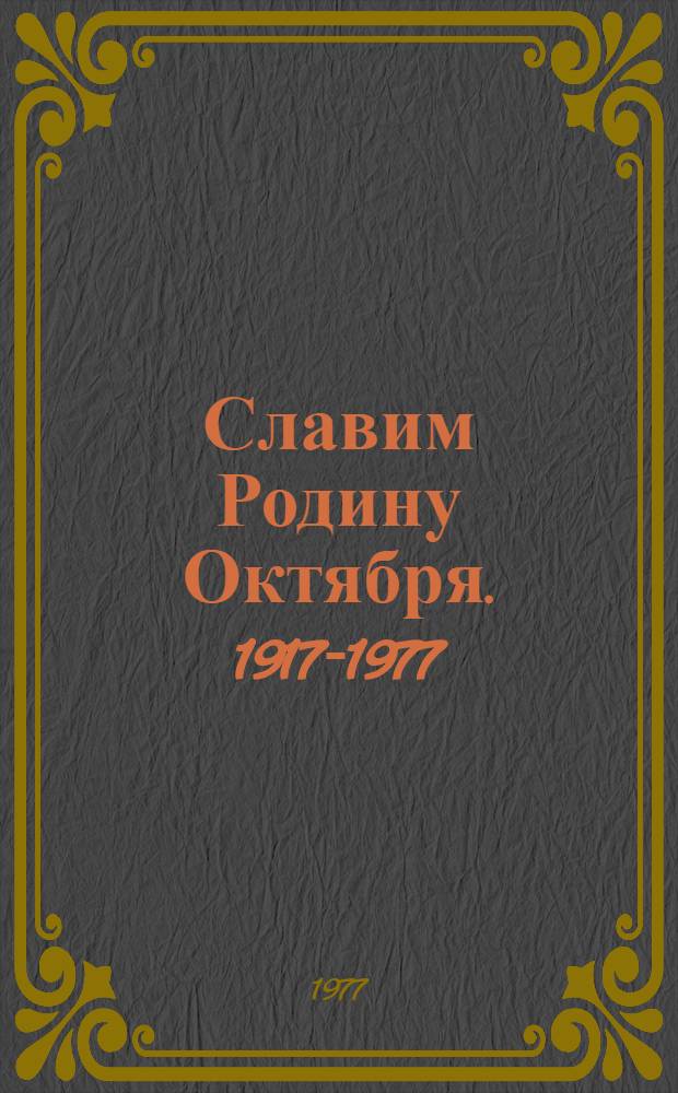Славим Родину Октября. [1917-1977] : (Список литературы в помощь организации и проведению массовых мероприятий к 60-летию Октября)