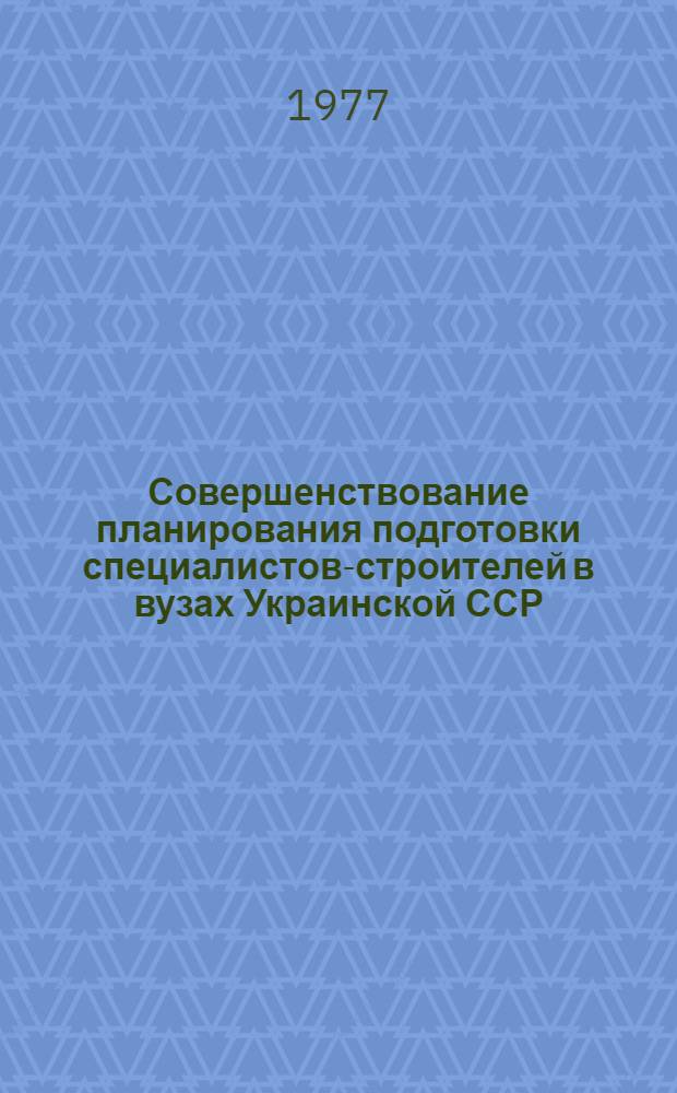 Совершенствование планирования подготовки специалистов-строителей в вузах Украинской ССР : (Предложения)