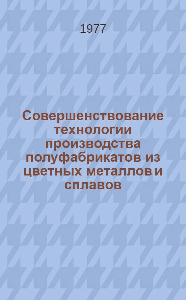 Совершенствование технологии производства полуфабрикатов из цветных металлов и сплавов : Сборник статей