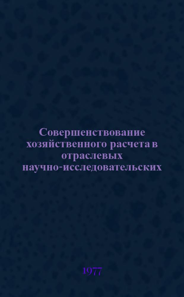 Совершенствование хозяйственного расчета в отраслевых научно-исследовательских, проектно-конструкторских и технологических организаций. Опыт и проблемы : Докл. на Семинаре по проблеме "Автоматизир. системы планирования и упр."