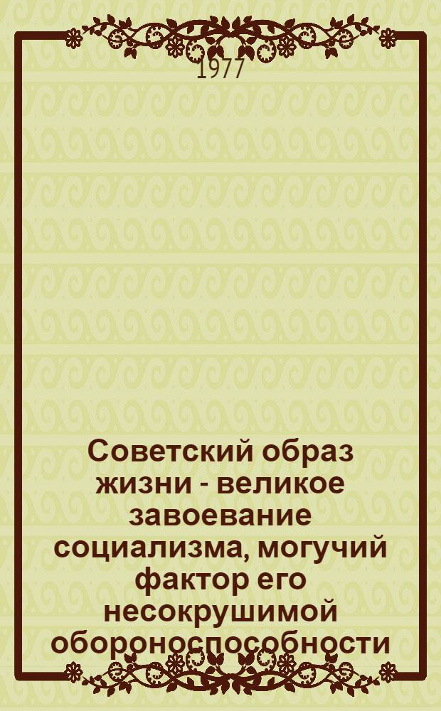 Советский образ жизни - великое завоевание социализма, могучий фактор его несокрушимой обороноспособности : В помощь пропагандисту
