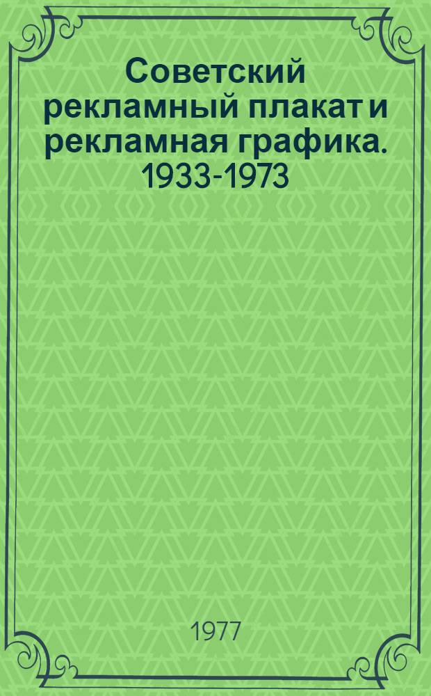 Советский рекламный плакат и рекламная графика. 1933-1973 : Альбом