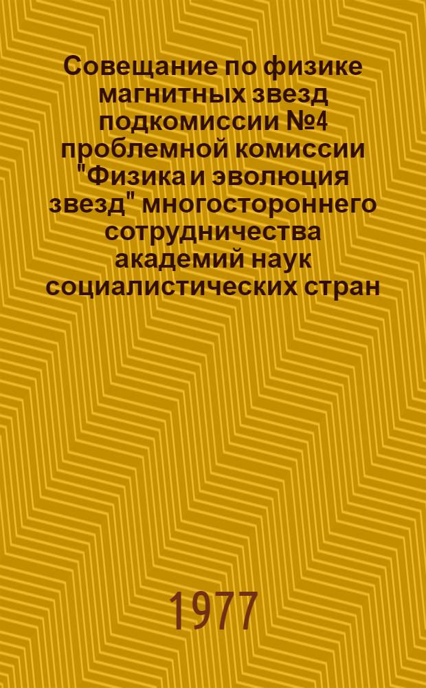 [Совещание по физике магнитных звезд подкомиссии № 4 проблемной комиссии "Физика и эволюция звезд" многостороннего сотрудничества академий наук социалистических стран : Краткое содержание докладов
