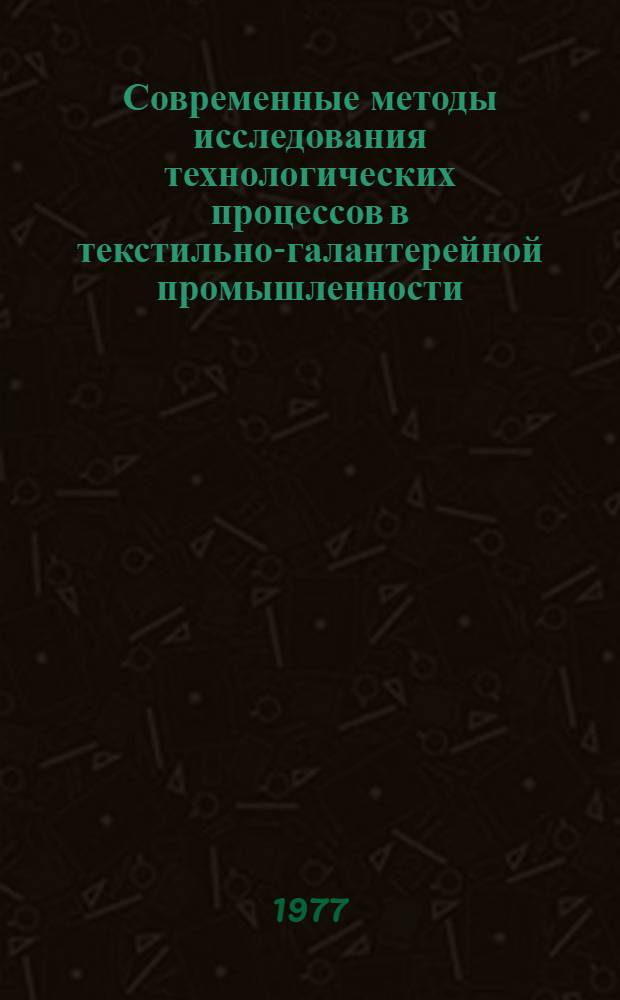 Современные методы исследования технологических процессов в текстильно-галантерейной промышленности : Сборник статей