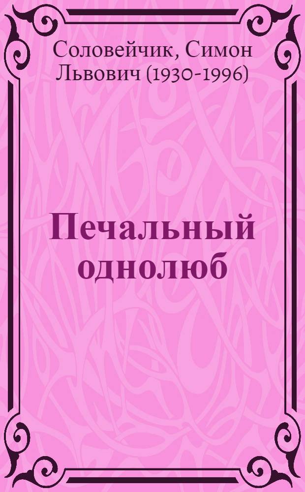 Печальный однолюб : Пьеса в 3 д