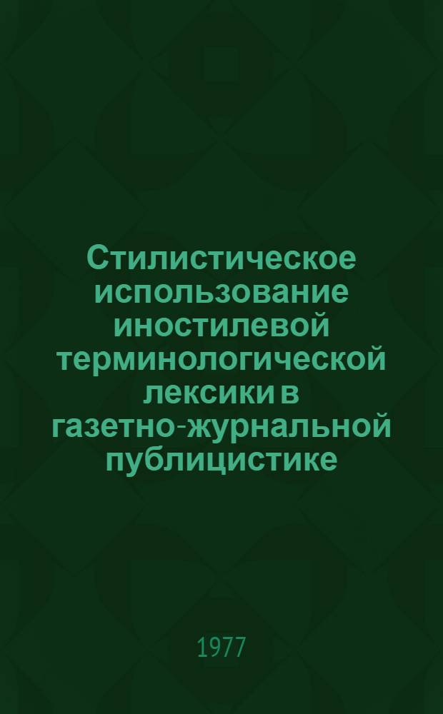 Стилистическое использование иностилевой терминологической лексики в газетно-журнальной публицистике : (На материале прессы Великобритании и США за 1973-1977 г.) : Автореф. дис. на соиск. учен. степени канд. филол. наук : (10.02.04)