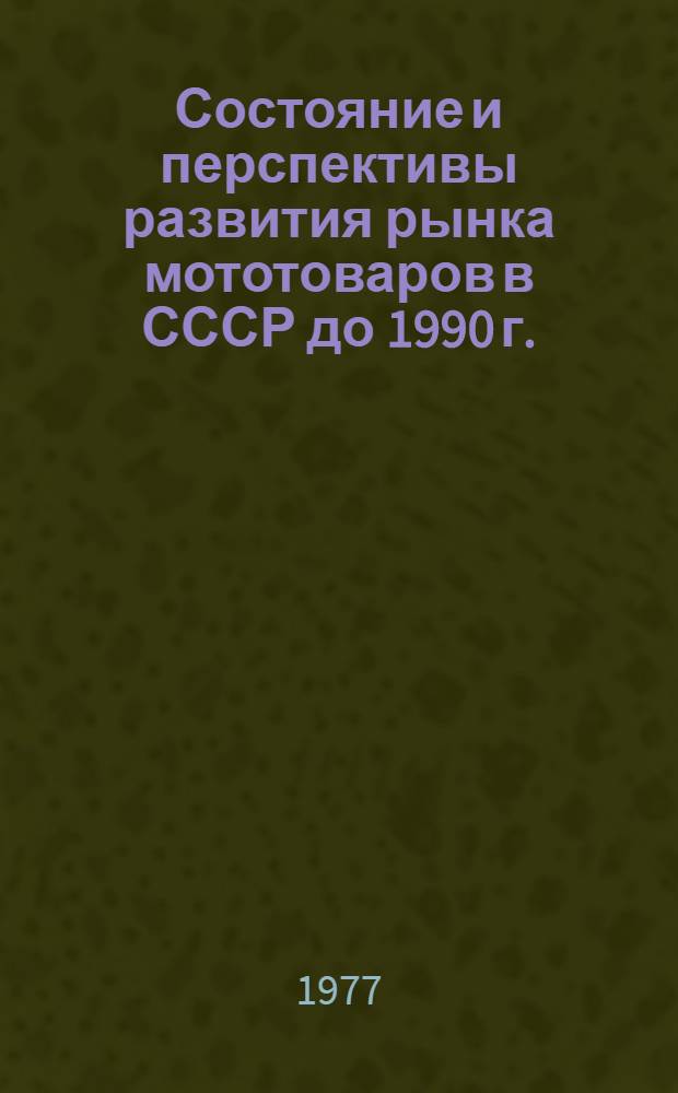 Состояние и перспективы развития рынка мототоваров в СССР до 1990 г. : (Заключит. отчет) : Тема № 649 76070799