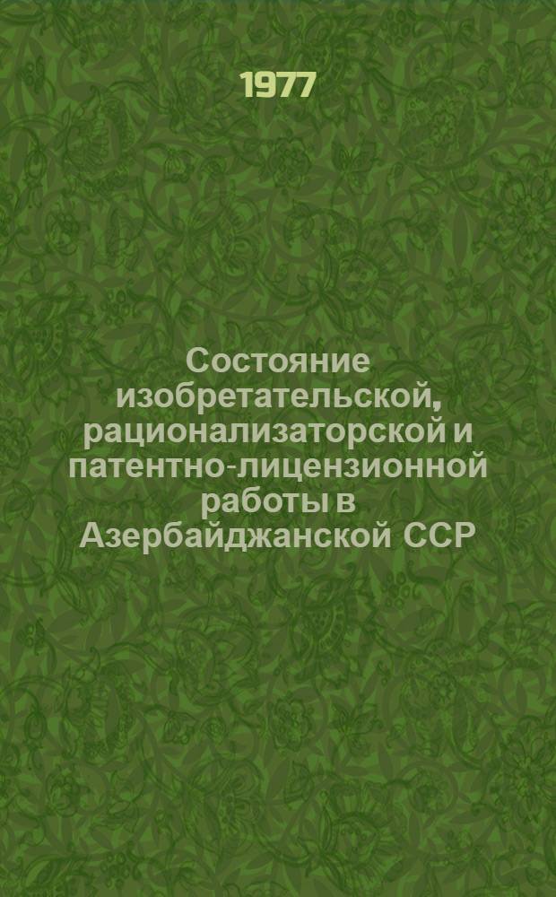 Состояние изобретательской, рационализаторской и патентно-лицензионной работы в Азербайджанской ССР...