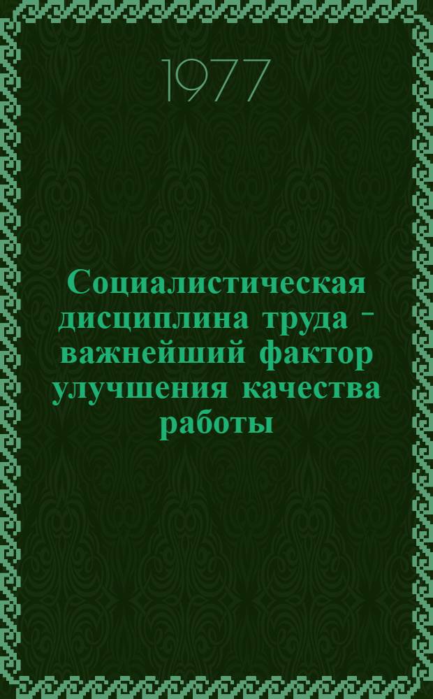 Социалистическая дисциплина труда - важнейший фактор улучшения качества работы : (Метод. рекомендации в помощь лектору и пропагандисту)