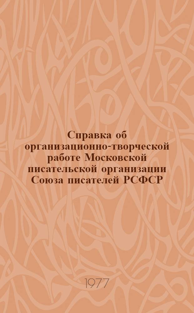 Справка об организационно-творческой работе Московской писательской организации Союза писателей РСФСР... ... за 1974-1976 годы