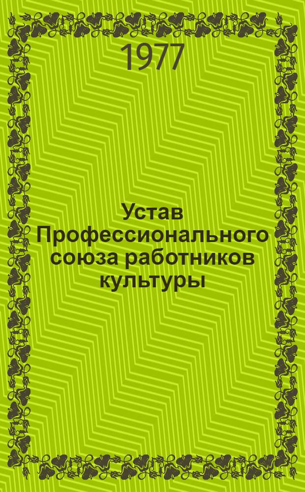Устав Профессионального союза работников культуры : Проект : Утв. IV съездом Профсоюза в 1962 г. : Частичные изм. внесены VII (1968 г.), VIII (1972 г.) и IX (1977 г.) съездами Профсоюза