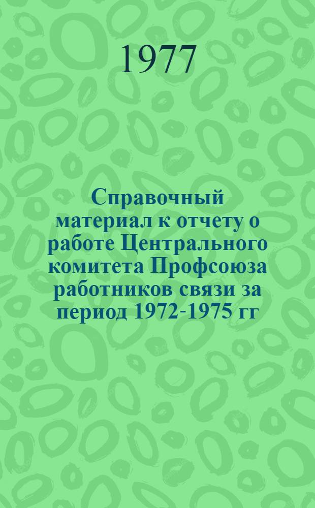 Справочный материал к отчету о работе Центрального комитета Профсоюза работников связи [за период 1972-1975 гг. и первую половину 1976 года : Делегату XIII съезда профсоюза работников связи