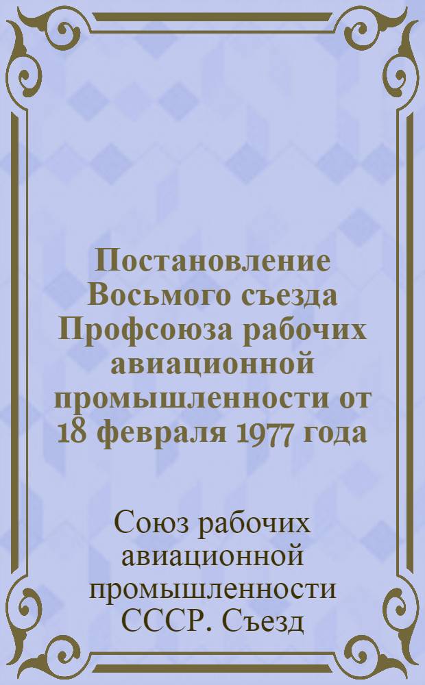 Постановление Восьмого съезда Профсоюза рабочих авиационной промышленности от 18 февраля 1977 года; (Постановление Президиума ЦК Профсоюза от 28 февраля 1977 г.)
