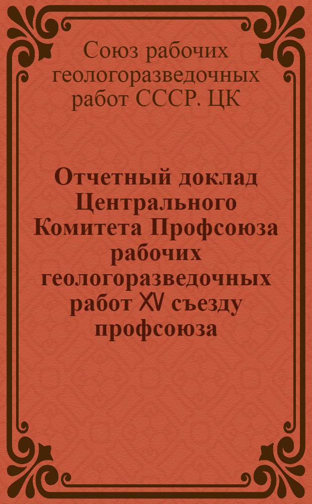 Отчетный доклад Центрального Комитета Профсоюза рабочих геологоразведочных работ XV съезду профсоюза