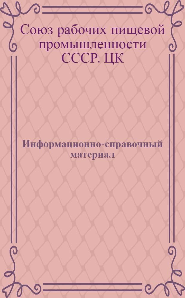 Информационно-справочный материал : К отчету ЦК Профсоюза рабочих пищевой пром-сти на X съезде профсоюза