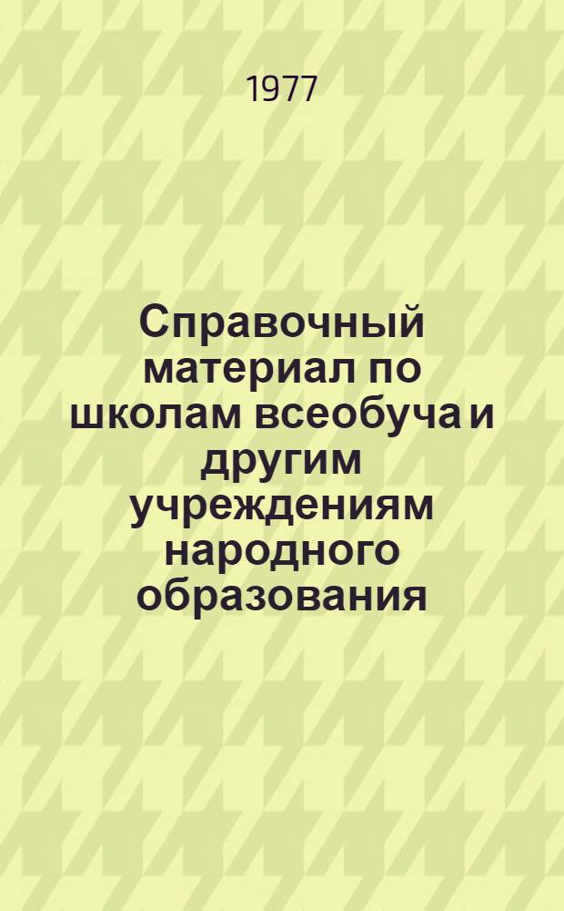 Справочный материал по школам всеобуча и другим учреждениям народного образования... ... на начало 1977-78 учебного года