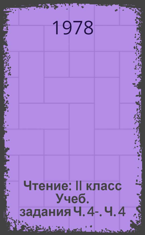 Чтение : II класс Учеб. задания Ч. 4-. Ч. 4