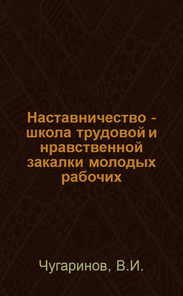 Наставничество - школа трудовой и нравственной закалки молодых рабочих