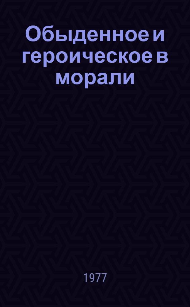 Обыденное и героическое в морали : Автореф. дис. на соиск. учен. степени канд. филос. наук : (09.00.05)