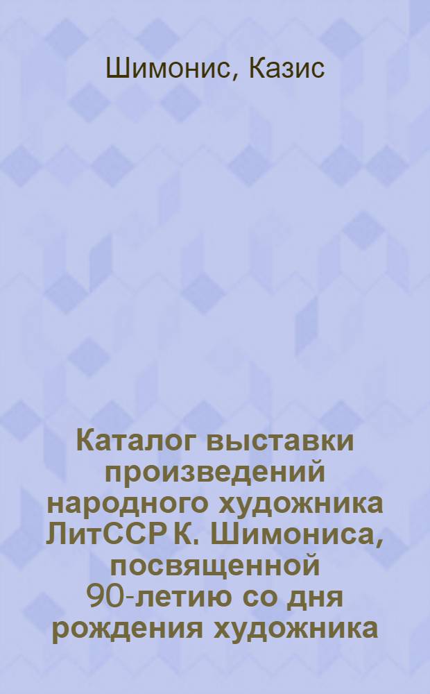Каталог выставки произведений народного художника ЛитССР К. Шимониса, посвященной 90-летию со дня рождения художника
