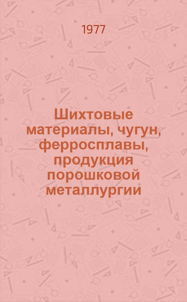 [Шихтовые материалы, чугун, ферросплавы, продукция порошковой металлургии : По состоянию на 1 янв. 1977 г.]. Вып. 2 : Шихтовые материалы, продукция порошковой металлургии