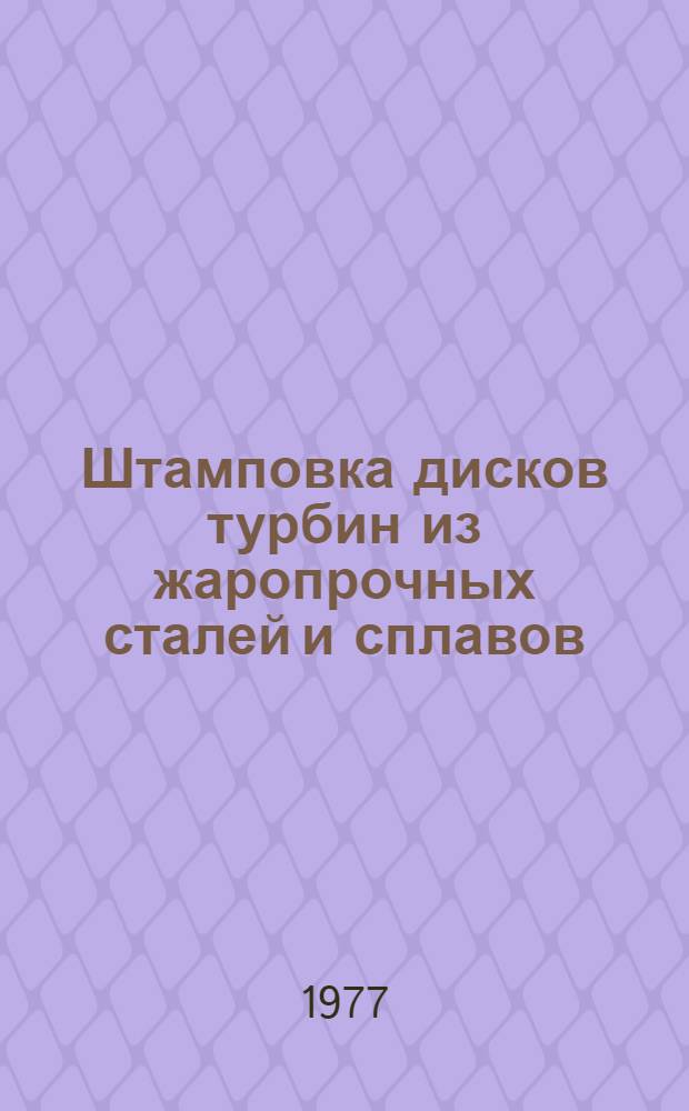 Штамповка дисков турбин из жаропрочных сталей и сплавов : Произв. инструкция ПИ1.2.001-77. (Взамен инструкции № 902-67). Утв. ВИАМ 10/I 1977 г. Срок введ. с 1 окт. 1977 г