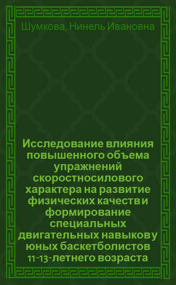 Исследование влияния повышенного объема упражнений скоростносилового характера на развитие физических качеств и формирование специальных двигательных навыков у юных баскетболистов 11-13-летнего возраста : Автореф. дис. на соиск. учен. степ. к. пед. н