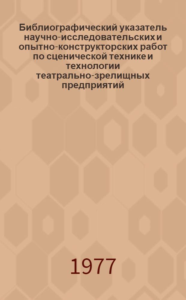 Библиографический указатель научно-исследовательских и опытно-конструкторских работ по сценической технике и технологии театрально-зрелищных предприятий...