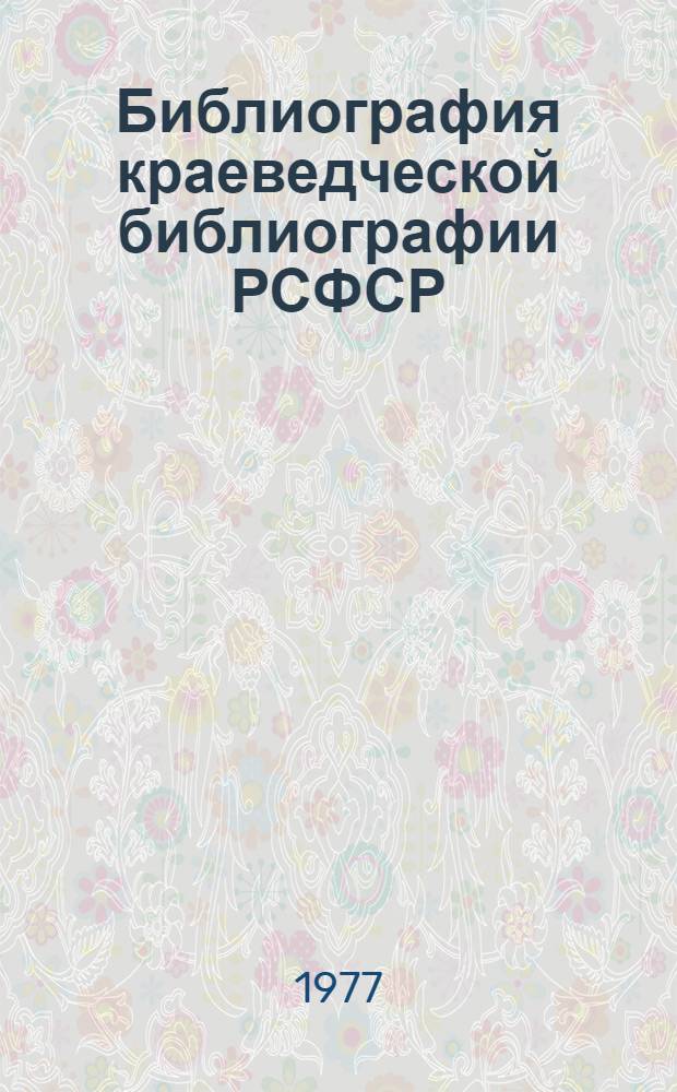 Библиография краеведческой библиографии РСФСР : (Аннот. указатель) Ч. 1-. Ч. 2 : Библиография географических и экономических районов, краев, областей и автономных республик РСФСР