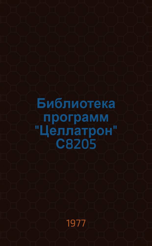 Библиотека программ "Целлатрон" С8205/С8205М/С8205М1 : Рекомендации по использованию средств общего математического обеспечения и библиотеки программ ЭРА "Целлатрон" для механизации учета [В 2 вып.] Вып. 1-2. Вып. 1