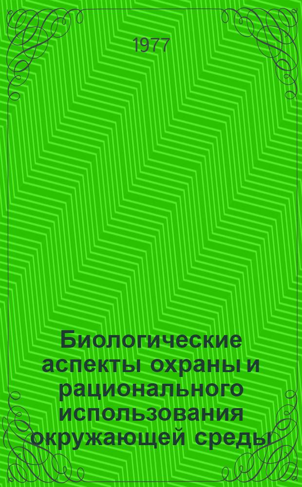 Биологические аспекты охраны и рационального использования окружающей среды : Сб. науч. тр