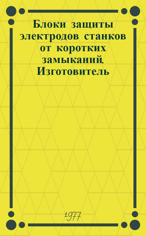 Блоки защиты электродов станков от коротких замыканий. Изготовитель: Быстров. электротехн. завод : Каталог
