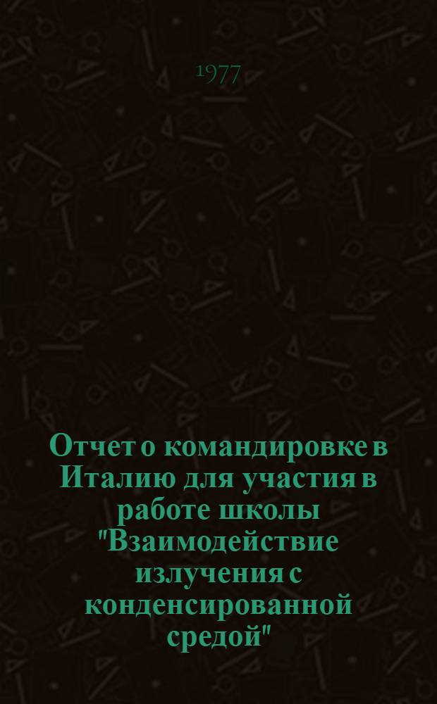 Отчет о командировке в Италию [для участия в работе школы "Взаимодействие излучения с конденсированной средой", состоявшейся в г. Триесте с 28 января по 7 марта 1976 г.]