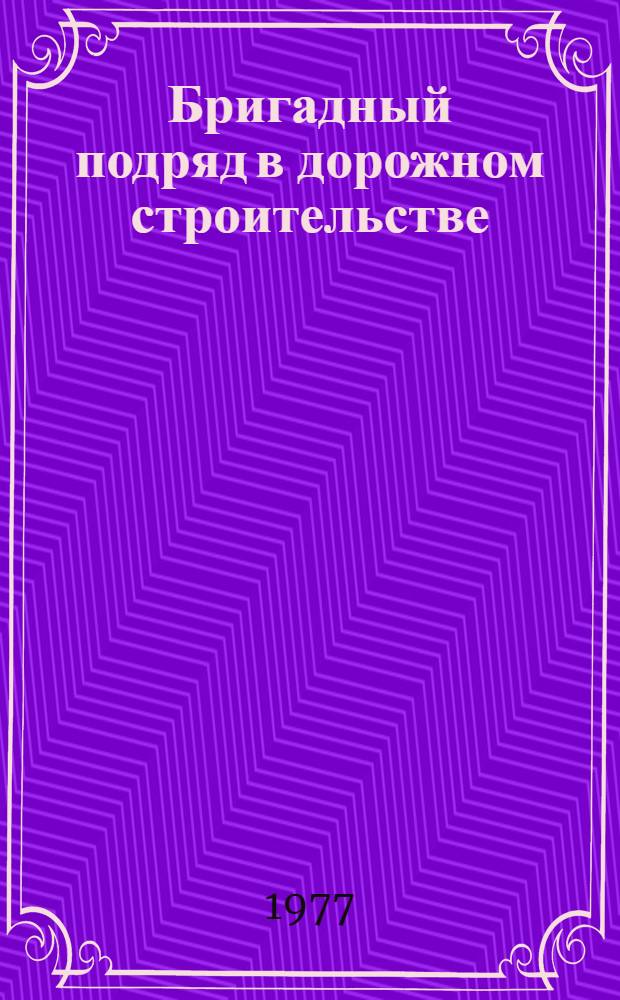 Бригадный подряд в дорожном строительстве : (Опыт работы комплексных бригад СУ-869 и СУ-872 треста "Дондорстрой")