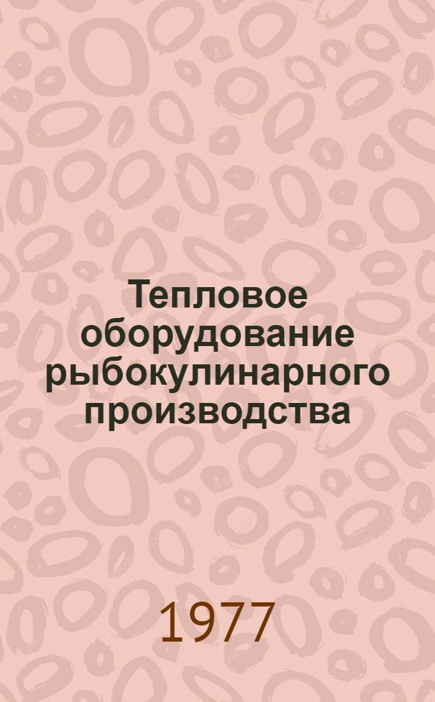 Тепловое оборудование рыбокулинарного производства : 1-
