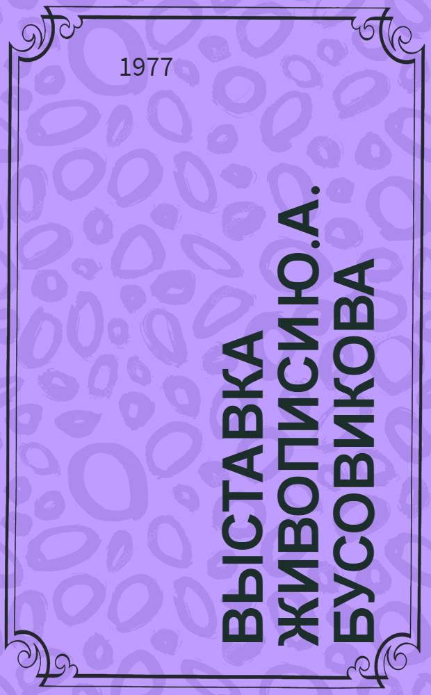 Выставка живописи Ю.А. Бусовикова : Каталог