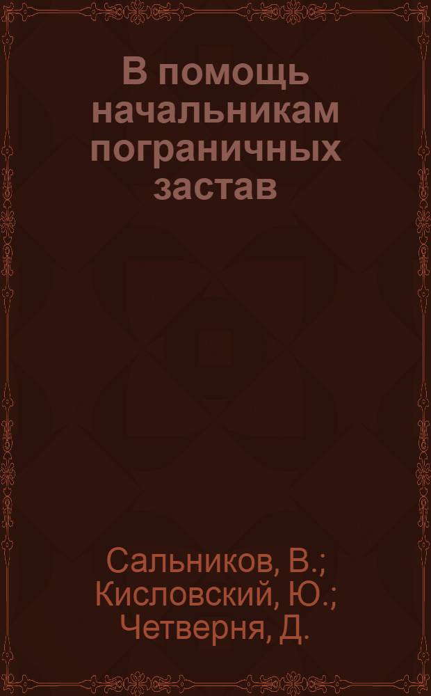 В помощь начальникам пограничных застав : (Учеб. пособие по марксистско-ленинской подготовке для самостоят. работы офицеров застав, подразделений и кораблей)