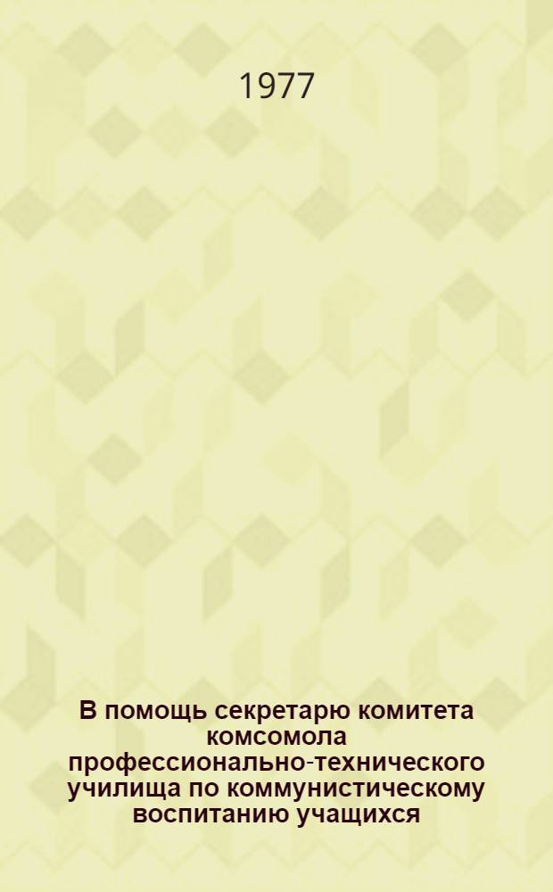 В помощь секретарю комитета комсомола профессионально-технического училища по коммунистическому воспитанию учащихся