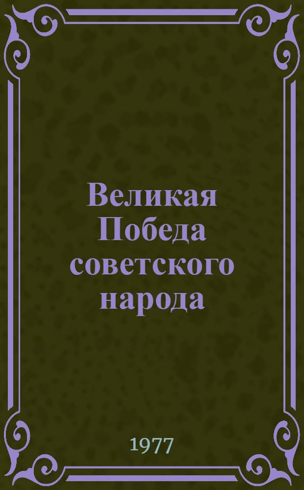 Великая Победа советского народа : (Материал для докл. и бесед о 32-й годовщине победы сов. народа в Великой Отеч. войне 1941-1945 гг.)
