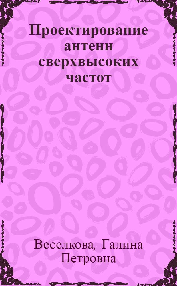 Проектирование антенн сверхвысоких частот : Ч. 2