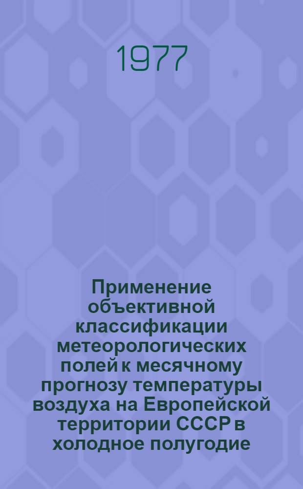 Применение объективной классификации метеорологических полей к месячному прогнозу температуры воздуха на Европейской территории СССР в холодное полугодие : Автореф. дис. на соиск. учен. степени канд. геогр. наук : (11.00.09)