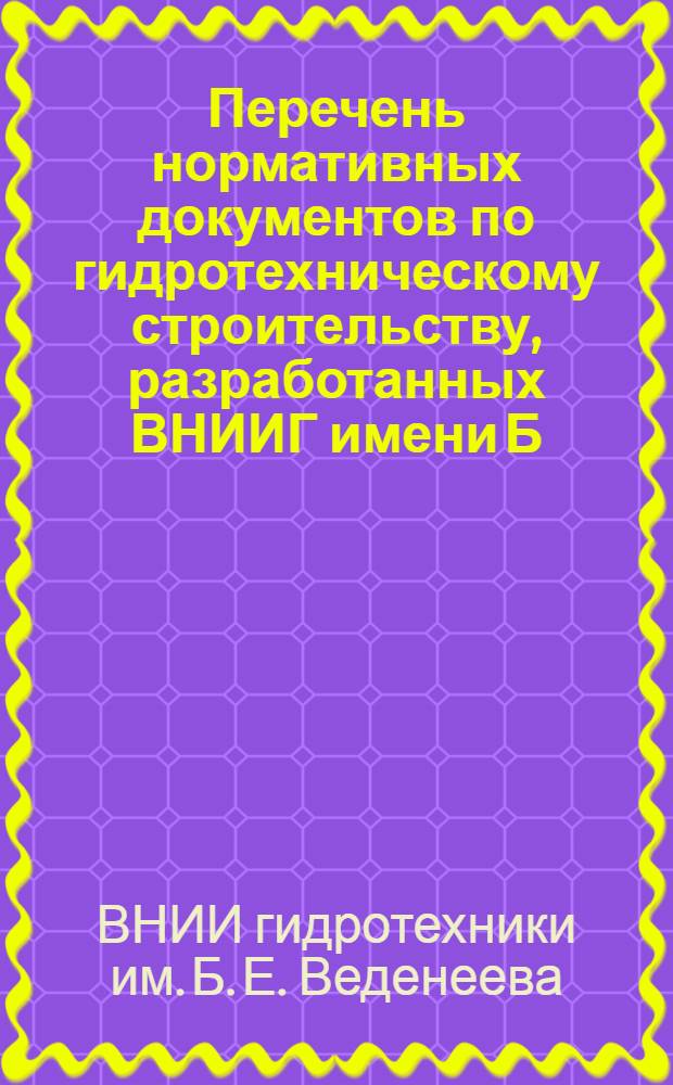 Перечень нормативных документов по гидротехническому строительству, разработанных ВНИИГ имени Б.Е. Веденеева по состоянию на 1 июля 1977 г.
