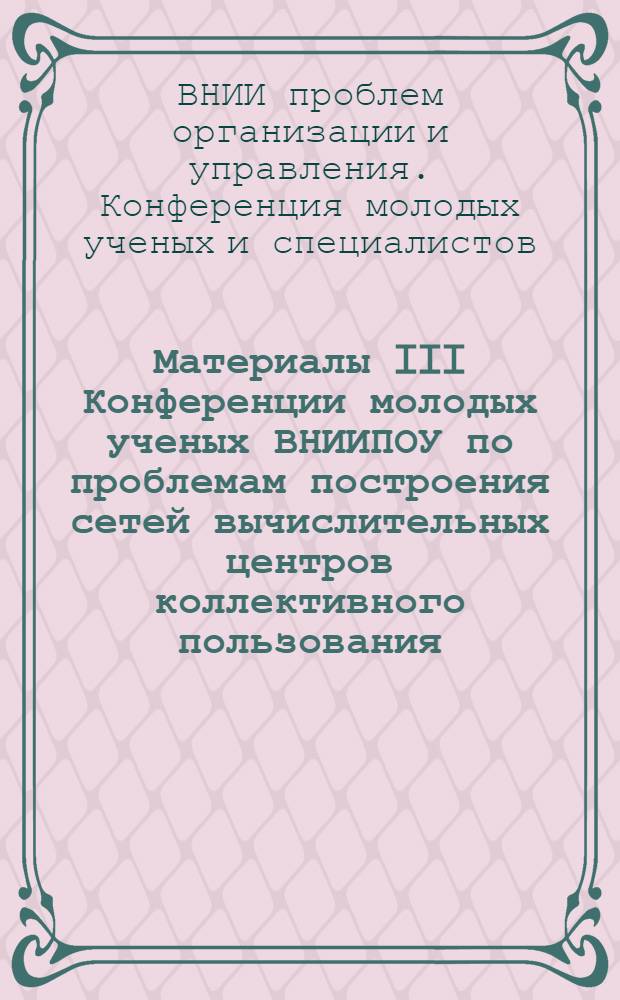 Материалы III Конференции молодых ученых ВНИИПОУ по проблемам построения сетей вычислительных центров коллективного пользования