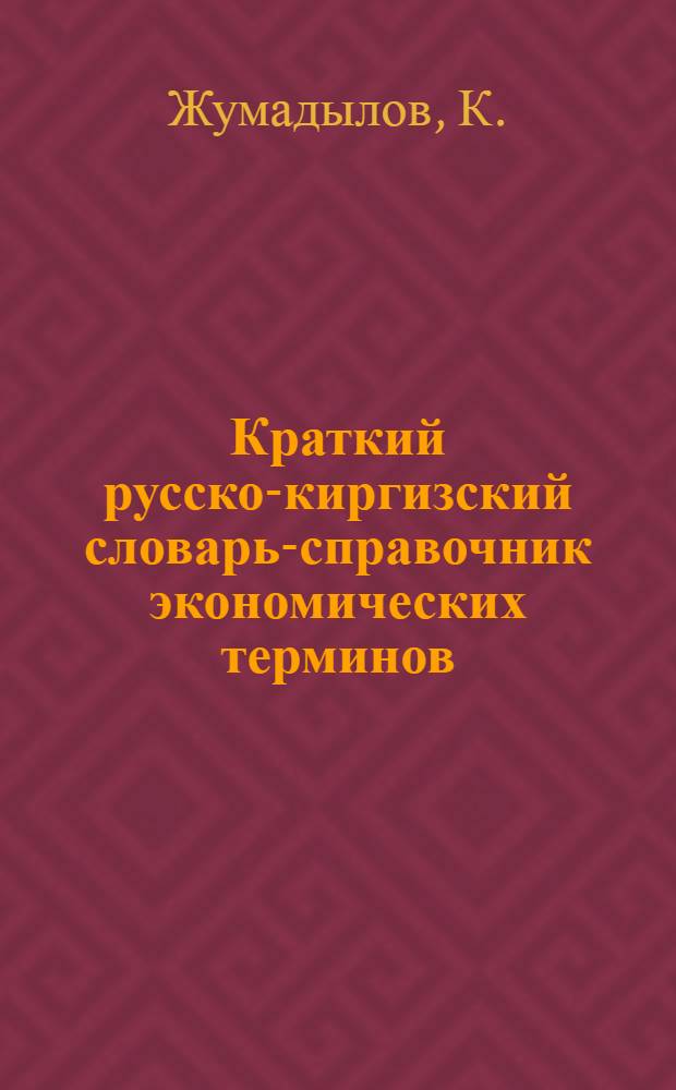 Краткий русско-киргизский словарь-справочник экономических терминов : (Проект)