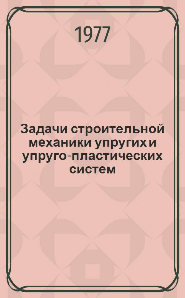 Задачи строительной механики упругих и упруго-пластических систем : Сб. статей