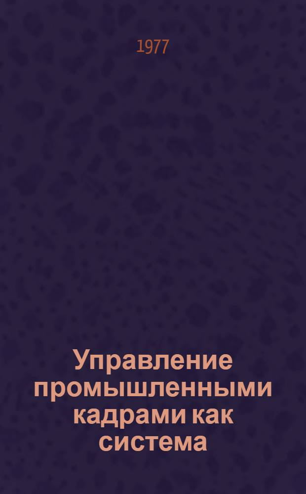 Управление промышленными кадрами как система : Автореф. дис. на соиск. учен. степени д-ра экон. наук : (08.00.07)