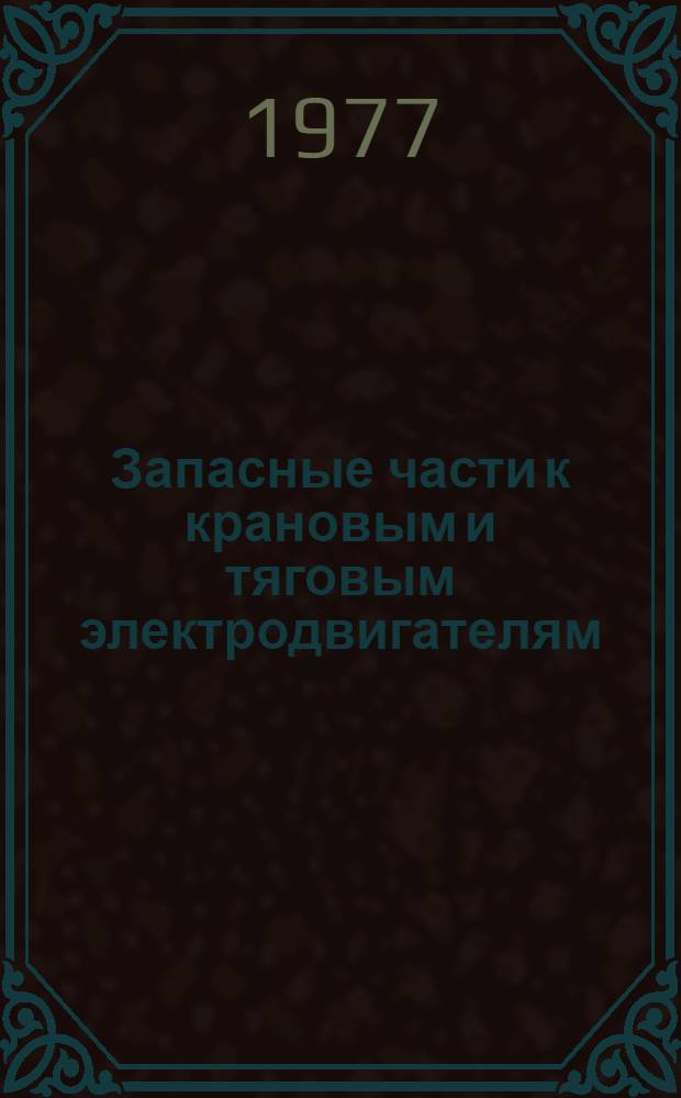 Запасные части к крановым и тяговым электродвигателям : Изготовители: моск. электромашиностроит. з-д "Динамо" им. С.М. Кирова и др. : Каталог