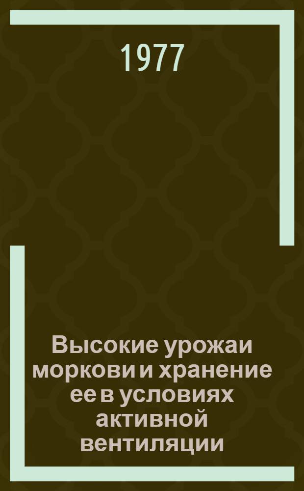 Высокие урожаи моркови и хранение ее в условиях активной вентиляции : (Из опыта работы колхоза "Путь к коммунизму" Рамон. р-на)