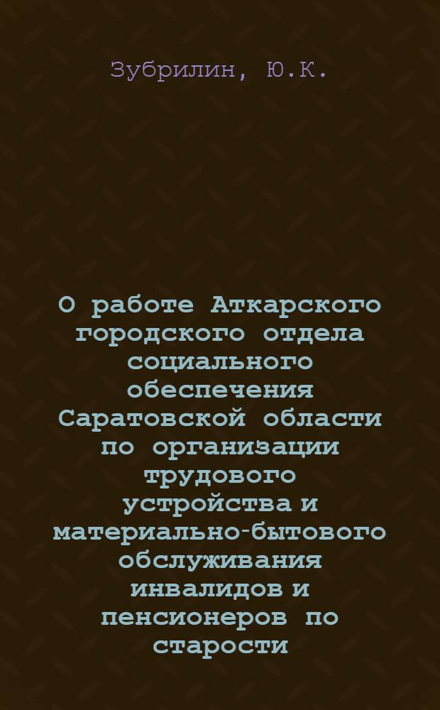 О работе Аткарского городского отдела социального обеспечения Саратовской области по организации трудового устройства и материально-бытового обслуживания инвалидов и пенсионеров по старости